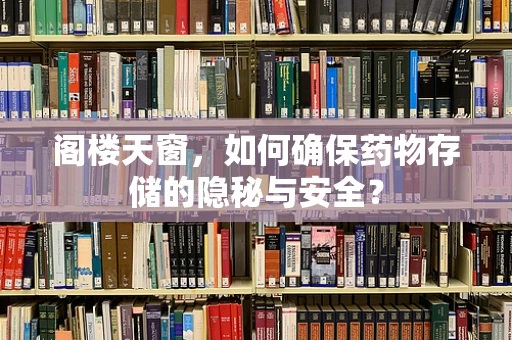阁楼天窗，如何确保药物存储的隐秘与安全？