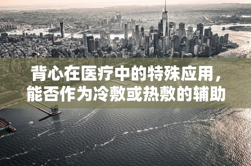 背心在医疗中的特殊应用，能否作为冷敷或热敷的辅助工具？