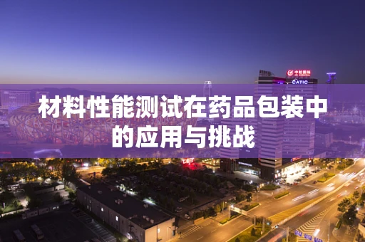 材料性能测试在药品包装中的应用与挑战