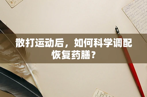 散打运动后，如何科学调配恢复药膳？
