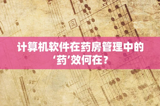 计算机软件在药房管理中的‘药’效何在？