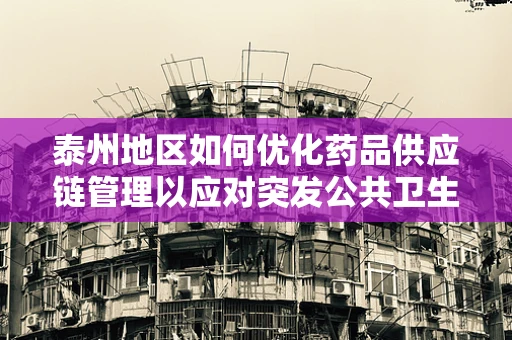 泰州地区如何优化药品供应链管理以应对突发公共卫生事件？