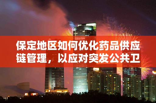 保定地区如何优化药品供应链管理，以应对突发公共卫生事件？