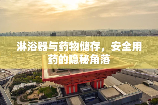 淋浴器与药物储存，安全用药的隐秘角落