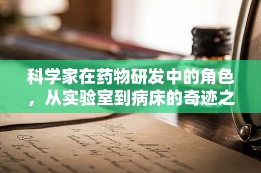 科学家在药物研发中的角色，从实验室到病床的奇迹之旅