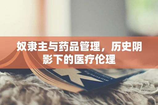 奴隶主与药品管理，历史阴影下的医疗伦理