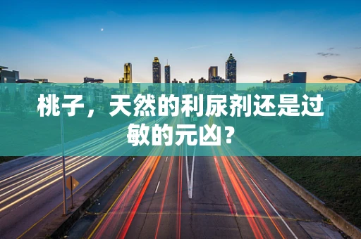 桃子，天然的利尿剂还是过敏的元凶？