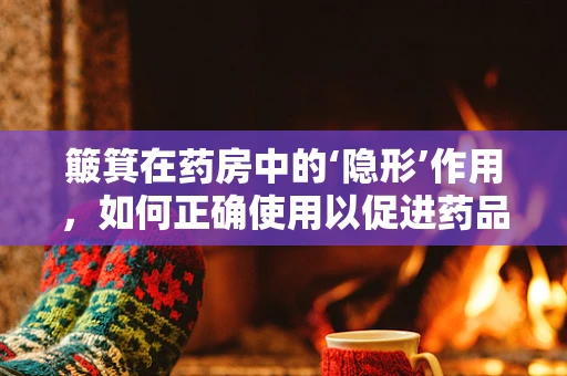 簸箕在药房中的‘隐形’作用，如何正确使用以促进药品管理？