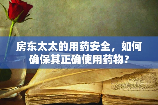 房东太太的用药安全，如何确保其正确使用药物？