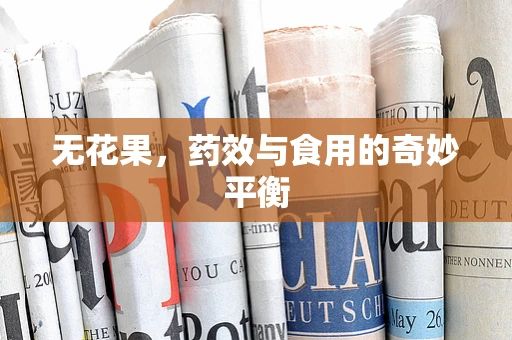 无花果，药效与食用的奇妙平衡