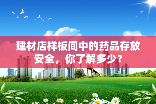 建材店样板间中的药品存放安全，你了解多少？
