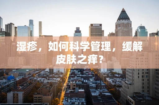湿疹，如何科学管理，缓解皮肤之痒？