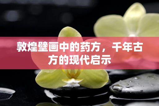敦煌壁画中的药方，千年古方的现代启示