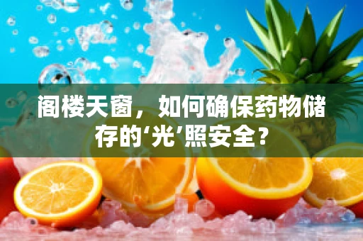 阁楼天窗，如何确保药物储存的‘光’照安全？