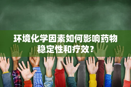 环境化学因素如何影响药物稳定性和疗效？