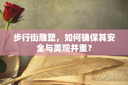 步行街雕塑，如何确保其安全与美观并重？