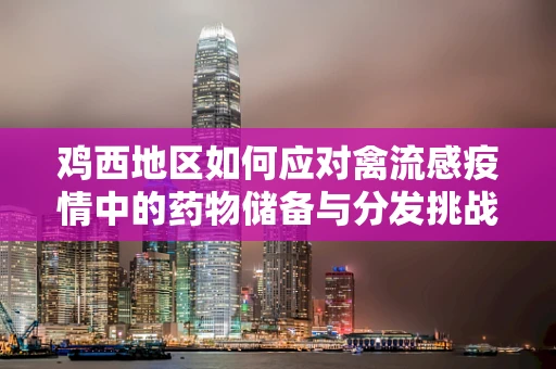 鸡西地区如何应对禽流感疫情中的药物储备与分发挑战？