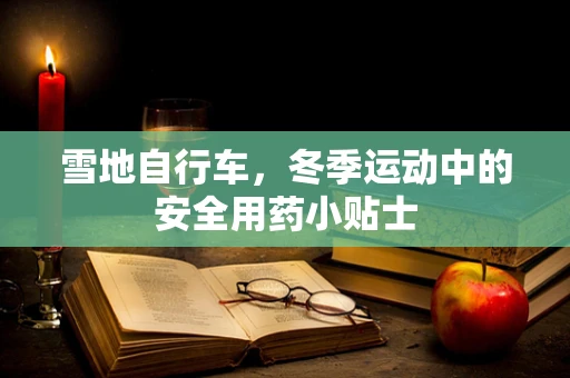 雪地自行车，冬季运动中的安全用药小贴士