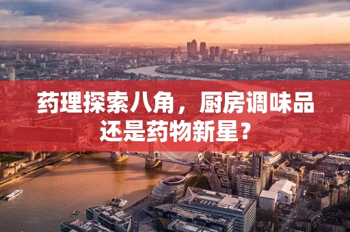 药理探索八角，厨房调味品还是药物新星？