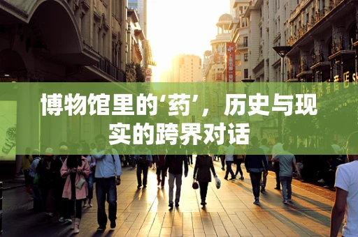 博物馆里的‘药’，历史与现实的跨界对话