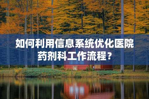 如何利用信息系统优化医院药剂科工作流程？