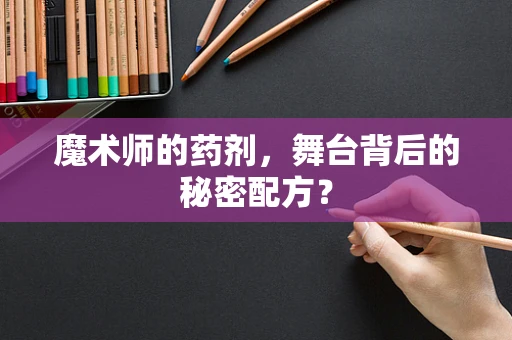 魔术师的药剂，舞台背后的秘密配方？