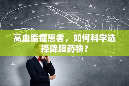 高血脂症患者，如何科学选择降脂药物？