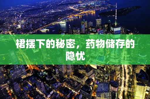 裙摆下的秘密，药物储存的隐忧