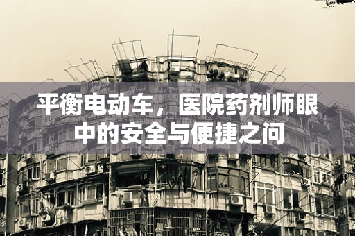 平衡电动车，医院药剂师眼中的安全与便捷之问