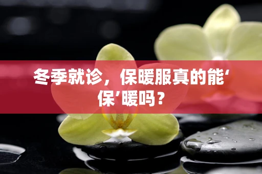 冬季就诊，保暖服真的能‘保’暖吗？