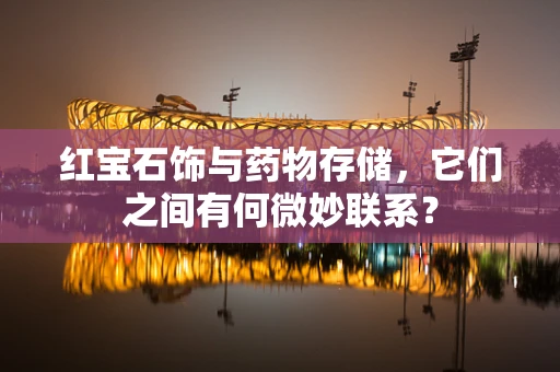 红宝石饰与药物存储，它们之间有何微妙联系？