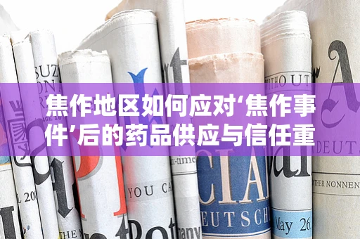 焦作地区如何应对‘焦作事件’后的药品供应与信任重建？
