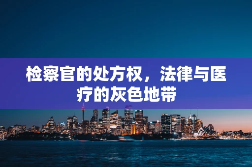 检察官的处方权，法律与医疗的灰色地带