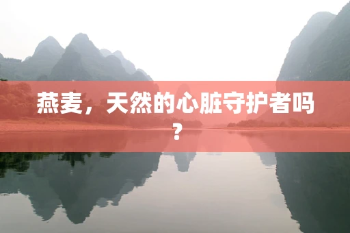 燕麦，天然的心脏守护者吗？