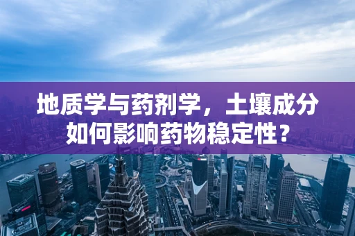 地质学与药剂学，土壤成分如何影响药物稳定性？