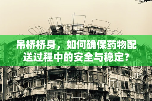 吊桥桥身，如何确保药物配送过程中的安全与稳定？