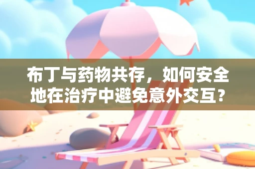 布丁与药物共存，如何安全地在治疗中避免意外交互？