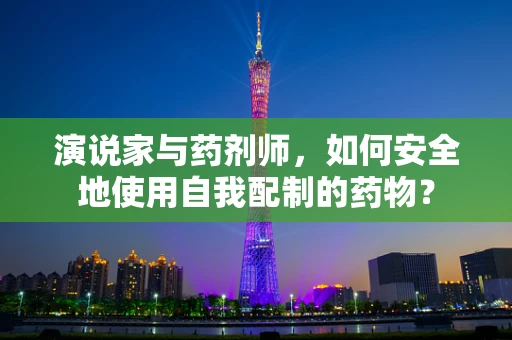 演说家与药剂师，如何安全地使用自我配制的药物？