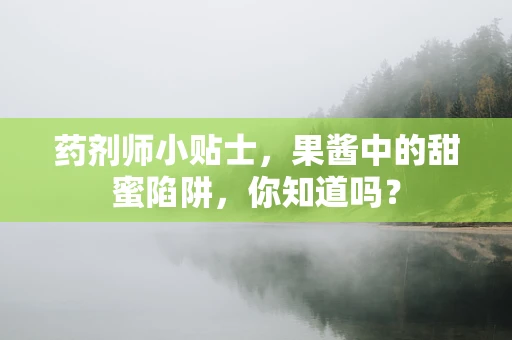 药剂师小贴士，果酱中的甜蜜陷阱，你知道吗？
