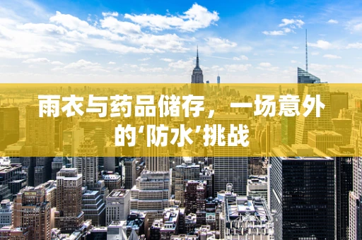 雨衣与药品储存，一场意外的‘防水’挑战