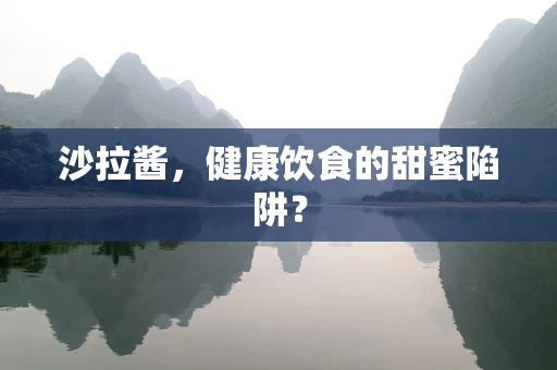 沙拉酱，健康饮食的甜蜜陷阱？