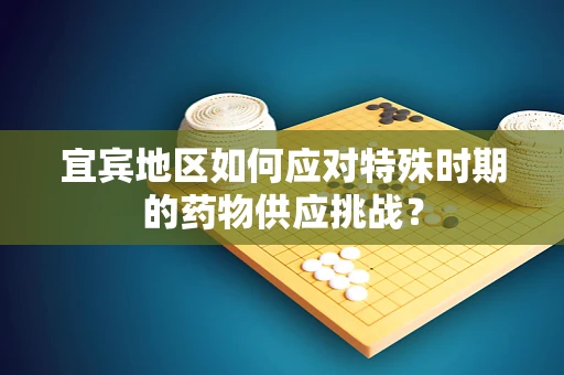 宜宾地区如何应对特殊时期的药物供应挑战？