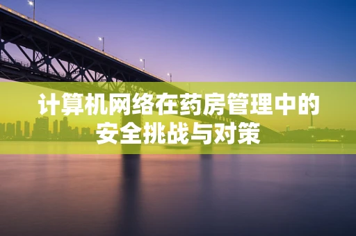 计算机网络在药房管理中的安全挑战与对策