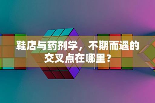 鞋店与药剂学，不期而遇的交叉点在哪里？