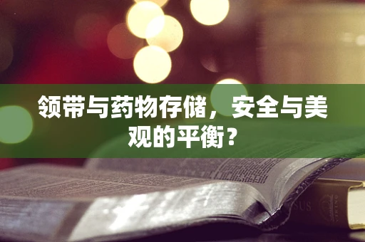 领带与药物存储，安全与美观的平衡？