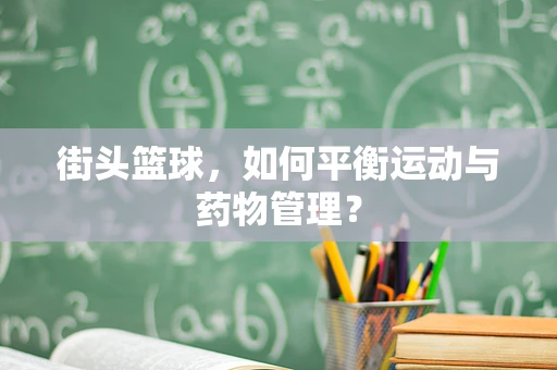 街头篮球，如何平衡运动与药物管理？