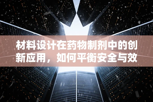 材料设计在药物制剂中的创新应用，如何平衡安全与效能？