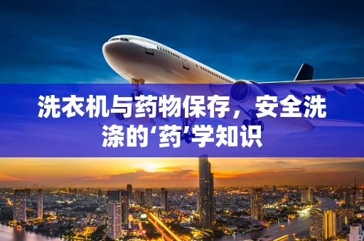 洗衣机与药物保存，安全洗涤的‘药’学知识