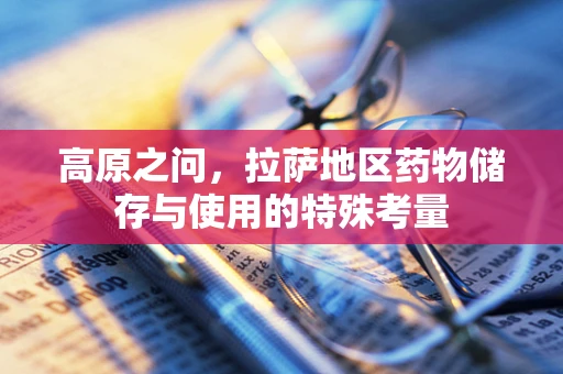 高原之问，拉萨地区药物储存与使用的特殊考量