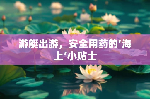 游艇出游，安全用药的‘海上’小贴士